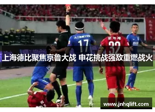 上海德比聚焦京鲁大战 申花挑战强敌重燃战火