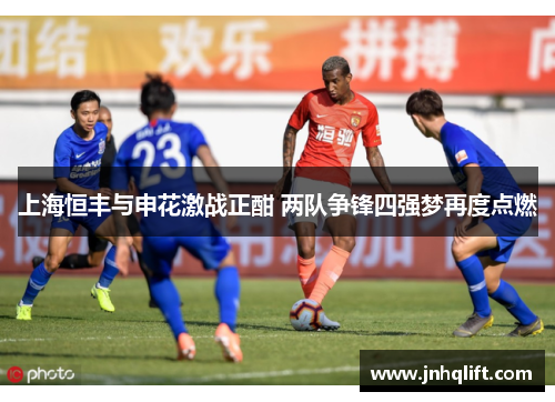 上海恒丰与申花激战正酣 两队争锋四强梦再度点燃