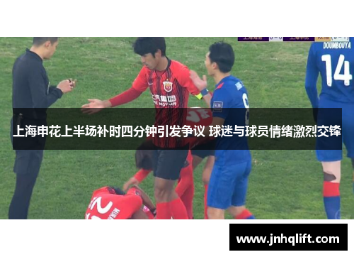 上海申花上半场补时四分钟引发争议 球迷与球员情绪激烈交锋