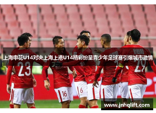 上海申花U14对决上海上港U14精彩纷呈青少年足球赛引爆城市激情