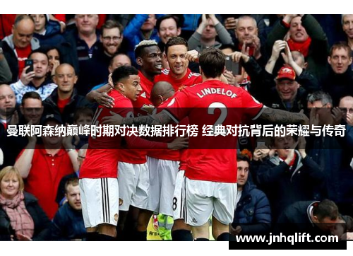 曼联阿森纳巅峰时期对决数据排行榜 经典对抗背后的荣耀与传奇
