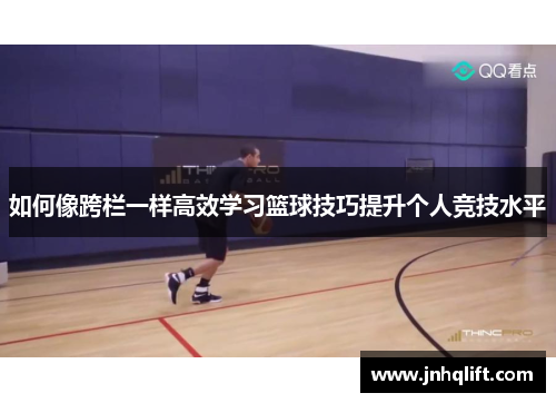 如何像跨栏一样高效学习篮球技巧提升个人竞技水平