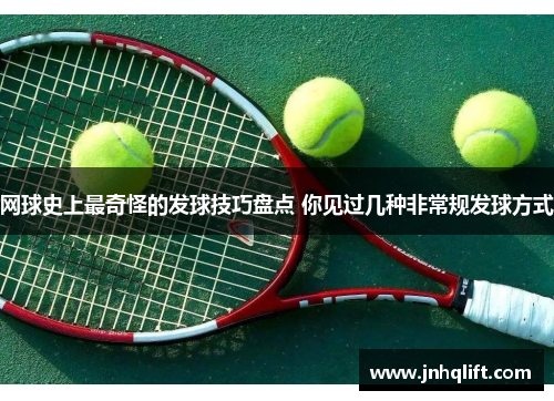 网球史上最奇怪的发球技巧盘点 你见过几种非常规发球方式