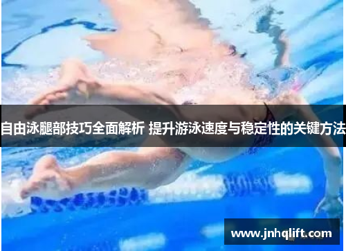自由泳腿部技巧全面解析 提升游泳速度与稳定性的关键方法