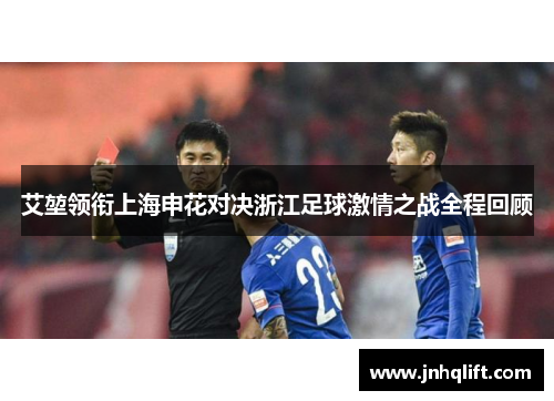 艾堃领衔上海申花对决浙江足球激情之战全程回顾