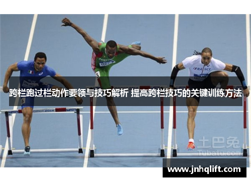 跨栏跑过栏动作要领与技巧解析 提高跨栏技巧的关键训练方法