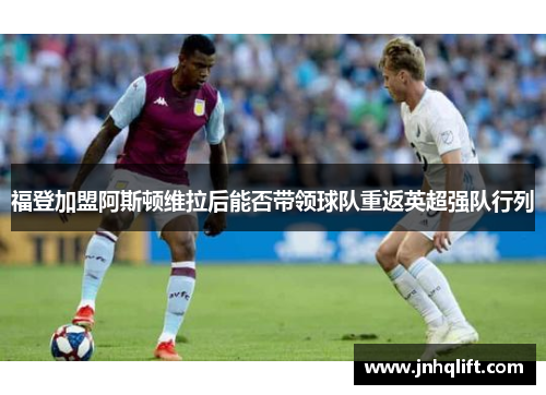 福登加盟阿斯顿维拉后能否带领球队重返英超强队行列