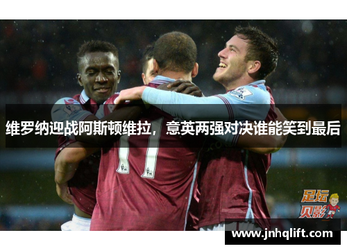 维罗纳迎战阿斯顿维拉，意英两强对决谁能笑到最后