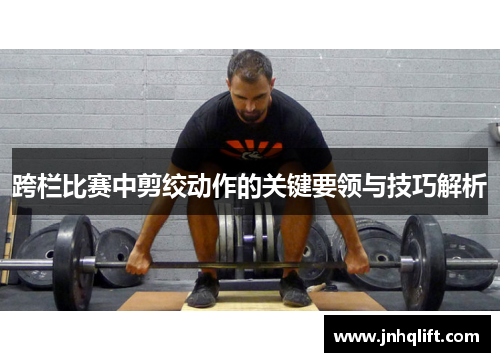 跨栏比赛中剪绞动作的关键要领与技巧解析