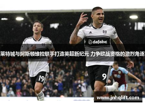 莱特城与阿斯顿维拉联手打造英超新纪元 力争欧战资格的激烈角逐